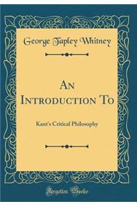 An Introduction to: Kant's Critical Philosophy (Classic Reprint): Kant's Critical Philosophy (Classic Reprint)