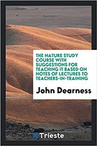 The nature study course with suggestions for teaching it based on notes of lectures to teachers-in-training