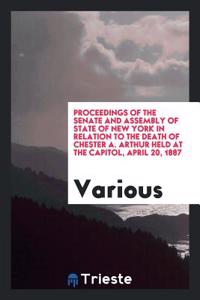 Proceedings of the Senate and Assembly of State of New York in Relation to the Death of Chester A. Arthur Held at the Capitol, April 20, 1887