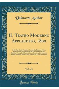 Il Teatro Moderno Applaudito, 1800, Vol. 43: Ossia Raccolta Di Tragedie, Commedie, Drammi E Farse Che Godono Presentemente del PiÃ¹ Alto Favore Sui Pubblici Teatri, CosÃ¬ Italiani, Come Stranieri; Corredata Di Notizie Storico-Critiche E del Giornal