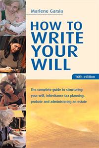 How to Write Your Will: The Complete Guide to Structuring Your Will Inheritance Tax Planning Probate and Administering an Estate