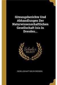 Sitzungsberichte Und Abhandlungen Der Naturwissenschaftlichen Gesellschaft Isis In Dresden...