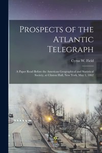 Prospects of the Atlantic Telegraph [microform]