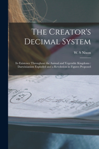 Creator's Decimal System [microform]: Its Existence Throughout the Animal and Vegetable Kingdoms: Darwinianism Exploded and a Revolution in Figures Proposed