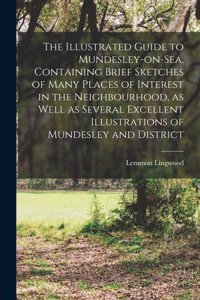 Illustrated Guide to Mundesley-on-Sea, Containing Brief Sketches of Many Places of Interest in the Neighbourhood, as Well as Several Excellent Illustrations of Mundesley and District