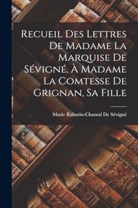 Recueil Des Lettres De Madame La Marquise De Sévigné, À Madame La Comtesse De Grignan, Sa Fille