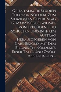 Orientalische Studien Theodor Nöldeke Zum Siebzigsten Geburtstag (2. März 1906) Gewidmet Von Freunden Und Schülern Und in Ihrem Auftrag Herausgegeben Von Carl Bezold. Mit Dem Bildnis Th. Nöldeke's, Einer Tafel Und Zwölf Abbildungen ...
