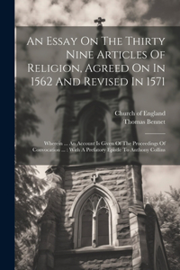 Essay On The Thirty Nine Articles Of Religion, Agreed On In 1562 And Revised In 1571