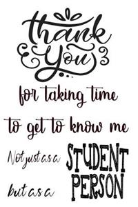 Thank You For Taking Time To Get To Know Me Not Just As A Student But As A Person