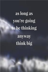 As Long As You're Going To Be Thinking Anyway, Think Big
