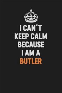I Can't Keep Calm Because I Am A Butler