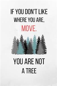 If You Don't Like Where You Are, Move. You Are Not A Tree