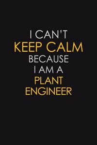 I Can't Keep Calm Because I Am A Plant Engineer