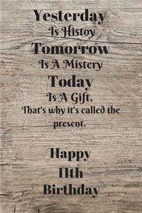 Yesterday Is History Tomorrow Is A Mystery Today is a gift. That's why it's called the present. Happy 11th Birthday