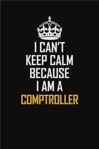 I Can't Keep Calm Because I Am A Comptroller: Motivational Career Pride Quote 6x9 Blank Lined Job Inspirational Notebook Journal