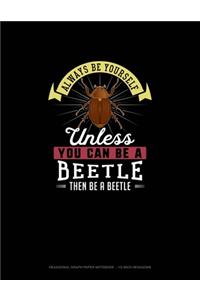 Always Be Yourself Unless You Can Be A Beetle Then Be A Beetle
