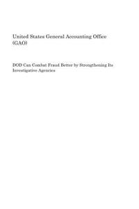 Dod Can Combat Fraud Better by Strengthening Its Investigative Agencies