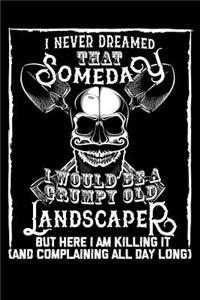 I Never Dreamed That Someday I Would Be a Grumpy Old Landscaper But Here I M Killing It (and Complaining All Day Long)