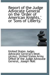 Report of the Judge Advocate General on the Order of American Knights, or Sons of Liberty.