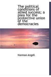 The Political Conditions of Allied Success; A Plea for the Protective Union of the Democracies