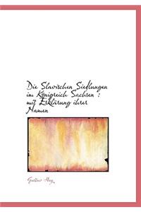 Die Slavischen Siedlungen Im Konigreich Sachsen: Mit Erklarung Ihrer Namen