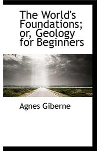 The World's Foundations; Or, Geology for Beginners