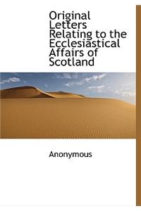 Original Letters Relating to the Ecclesiastical Affairs of Scotland