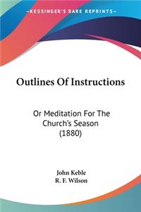 Outlines Of Instructions: Or Meditation For The Church's Season (1880)