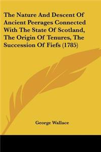 Nature And Descent Of Ancient Peerages Connected With The State Of Scotland, The Origin Of Tenures, The Succession Of Fiefs (1785)