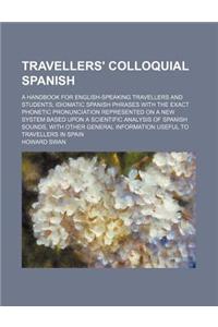 Travellers' Colloquial Spanish; A Handbook for English-Speaking Travellers and Students; Idiomatic Spanish Phrases with the Exact Phonetic Pronunciati