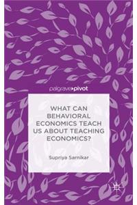What Can Behavioral Economics Teach Us about Teaching Economics?