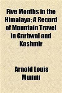 Five Months in the Himalaya; A Record of Mountain Travel in Garhwal and Kashmir