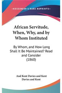 African Servitude, When, Why, and by Whom Instituted: By Whom, and How Long Shall It Be Maintained? Read and Consider (1860)