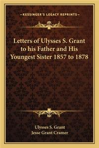 Letters of Ulysses S. Grant to His Father and His Youngest Sister 1857 to 1878