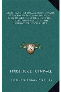 Adam Davy's Five Dreams about Edward II; The Life of St. Alexius; Solomon's Book of Wisdom; St. Jeremie's Fifteen Tokens Before Doomsday; The Lamentation of Souls (1878)