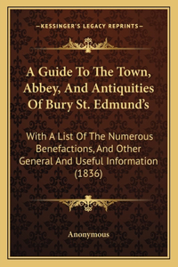 Guide To The Town, Abbey, And Antiquities Of Bury St. Edmund's