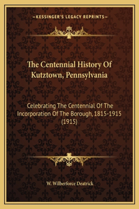 The Centennial History Of Kutztown, Pennsylvania