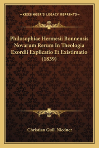 Philosophiae Hermesii Bonnensis Novarum Rerum In Theologia Exordii Explicatio Et Existimatio (1839)