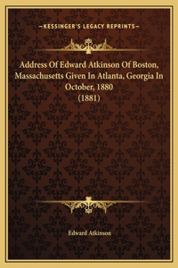 Address Of Edward Atkinson Of Boston, Massachusetts Given In Atlanta, Georgia In October, 1880 (1881)