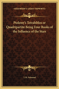 Ptolemy's Tetrabiblos or Quadripartite Being Four Books of the Influence of the Stars