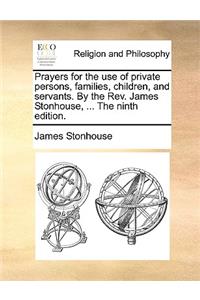 Prayers for the Use of Private Persons, Families, Children, and Servants. by the REV. James Stonhouse, ... the Ninth Edition.