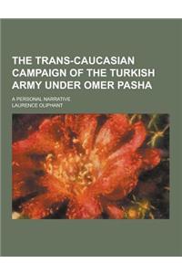 The Trans-Caucasian Campaign of the Turkish Army Under Omer Pasha; A Personal Narrative