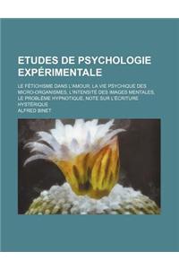 Etudes de Psychologie Experimentale; Le Fetichisme Dans L'Amour, La Vie Psychique Des Micro-Organismes, L'Intensite Des Images Mentales, Le Probleme Hypnotique, Note Sur L'Ecriture Hysterique