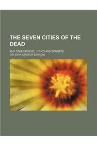 The Seven Cities of the Dead; And Other Poems, Lyrics and Sonnets