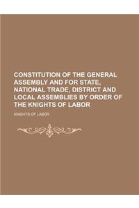 Constitution of the General Assembly and for State, National Trade, District and Local Assemblies by Order of the Knights of Labor