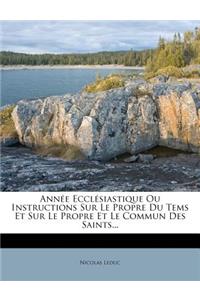 Annee Ecclesiastique Ou Instructions Sur Le Propre Du Tems Et Sur Le Propre Et Le Commun Des Saints...