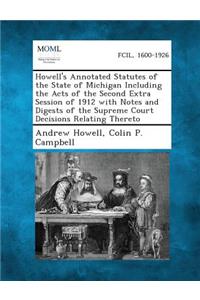 Howell's Annotated Statutes of the State of Michigan Including the Acts of the Second Extra Session of 1912 with Notes and Digests of the Supreme Court Decisions Relating Thereto