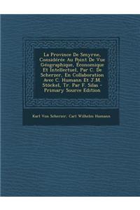 La Province de Smyrne, Consideree Au Point de Vue Geographique, Economique Et Intellectuel, Par C. de Scherzer, En Collaboration Avec C. Humann Et J.M. Stockel, Tr. Par F. Silas