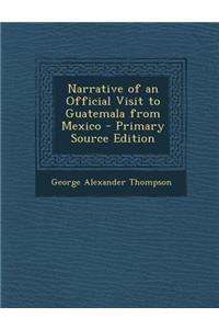 Narrative of an Official Visit to Guatemala from Mexico