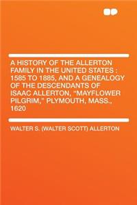 A History of the Allerton Family in the United States: 1585 to 1885, and a Genealogy of the Descendants of Isaac Allerton, Mayflower Pilgrim, Plymouth, Mass., 1620
